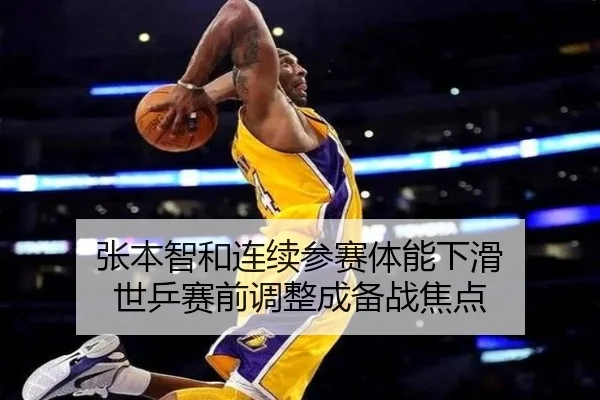 张本智和连续参赛体能下滑 世乒赛前调整成备战焦点